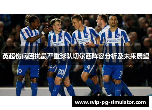 英超伤病困扰最严重球队切尔西阵容分析及未来展望 英超伤病困扰最严重球队切尔西阵容分析及未来展望