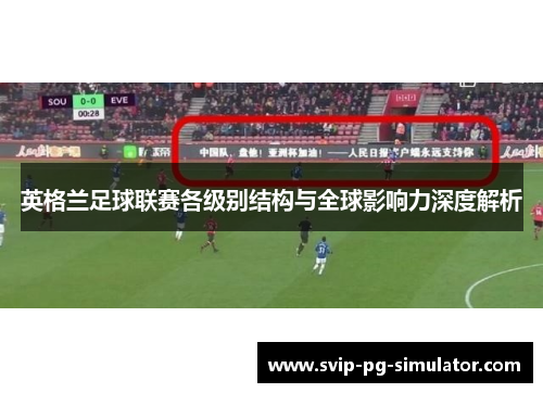英格兰足球联赛各级别结构与全球影响力深度解析