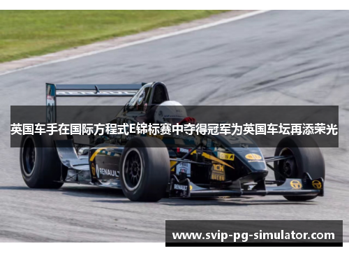 英国车手在国际方程式E锦标赛中夺得冠军为英国车坛再添荣光 英国车手在国际方程式E锦标赛中夺得冠军为英国车坛再添荣光