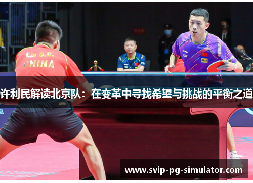 许利民解读北京队:在变革中寻找希望与挑战的平衡之道 许利民解读北京队:在变革中寻找希望与挑战的平衡之道