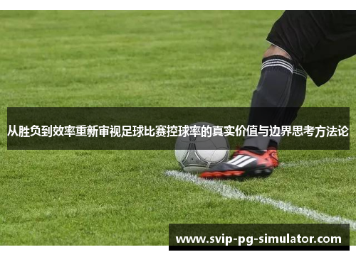 从胜负到效率重新审视足球比赛控球率的真实价值与边界思考方法论 从胜负到效率重新审视足球比赛控球率的真实价值与边界思考方法论