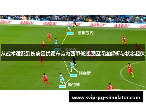 从战术适配到伤病困扰德布劳内西甲低迷原因深度解析与状态起伏 从战术适配到伤病困扰德布劳内西甲低迷原因深度解析与状态起伏
