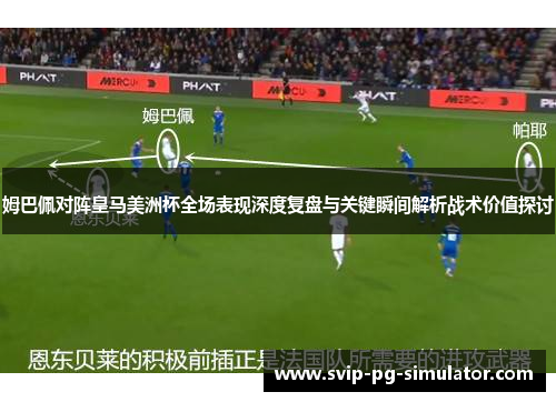 姆巴佩对阵皇马美洲杯全场表现深度复盘与关键瞬间解析战术价值探讨 姆巴佩对阵皇马美洲杯全场表现深度复盘与关键瞬间解析战术价值探讨