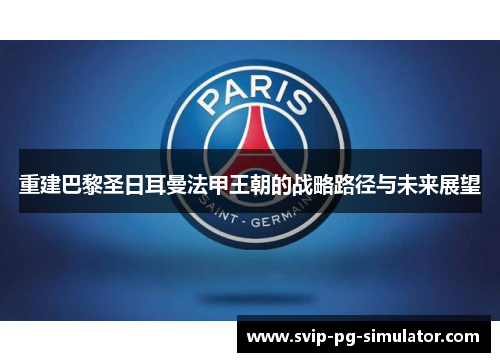 重建巴黎圣日耳曼法甲王朝的战略路径与未来展望