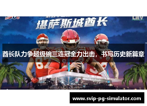 酋长队力争超级碗三连冠全力出击,书写历史新篇章 酋长队力争超级碗三连冠全力出击,书写历史新篇章