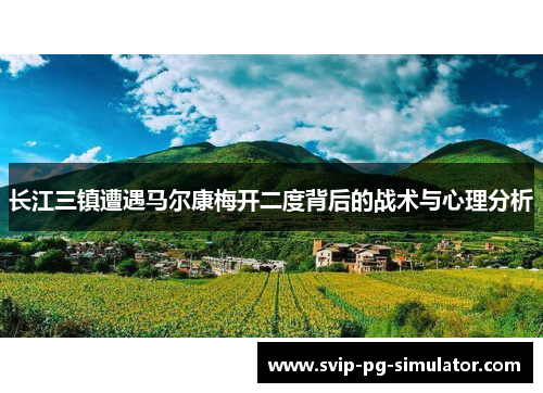 长江三镇遭遇马尔康梅开二度背后的战术与心理分析 长江三镇遭遇马尔康梅开二度背后的战术与心理分析