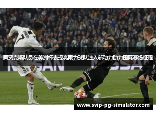 阿贾克斯队员在美洲杯表现亮眼为球队注入新动力助力国际赛场征程 阿贾克斯队员在美洲杯表现亮眼为球队注入新动力助力国际赛场征程