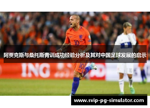 阿贾克斯与桑托斯青训成功经验分析及其对中国足球发展的启示 阿贾克斯与桑托斯青训成功经验分析及其对中国足球发展的启示