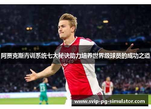 阿贾克斯青训系统七大秘诀助力培养世界级球员的成功之道