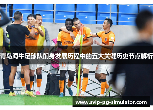 青岛海牛足球队前身发展历程中的五大关键历史节点解析