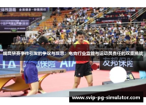 魏震禁赛事件引发的争议与反思:电竞行业监管与运动员责任的双重挑战 魏震禁赛事件引发的争议与反思:电竞行业监管与运动员责任的双重挑战