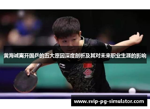 黄海诚离开国乒的五大原因深度剖析及其对未来职业生涯的影响