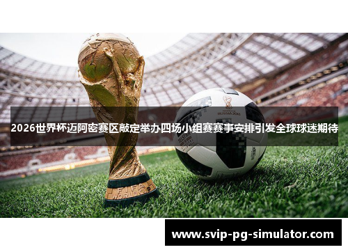 2026世界杯迈阿密赛区敲定举办四场小组赛赛事安排引发全球球迷期待