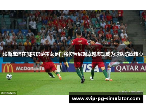 埃斯皮塔在加拉塔萨雷女足门将位置展现卓越表现成为球队防线核心