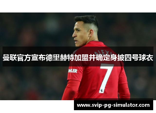 曼联官方宣布德里赫特加盟并确定身披四号球衣