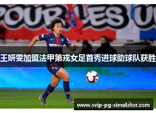 王妍雯加盟法甲第戎女足首秀进球助球队获胜 王妍雯加盟法甲第戎女足首秀进球助球队获胜