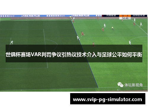 世俱杯赛场VAR判罚争议引热议技术介入与足球公平如何平衡