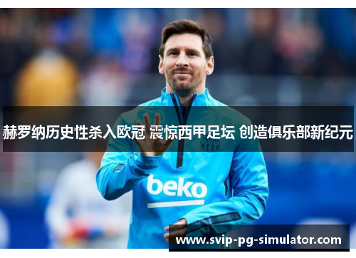 赫罗纳历史性杀入欧冠 震惊西甲足坛 创造俱乐部新纪元 赫罗纳历史性杀入欧冠 震惊西甲足坛 创造俱乐部新纪元
