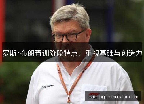 罗斯·布朗青训阶段特点，重视基础与创造力